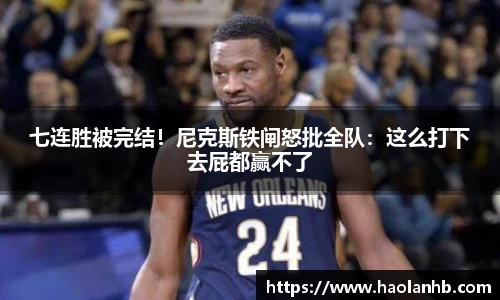 七连胜被完结！尼克斯铁闸怒批全队：这么打下去屁都赢不了