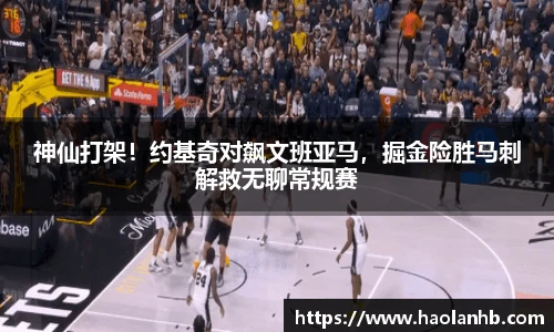 神仙打架！约基奇对飙文班亚马，掘金险胜马刺解救无聊常规赛